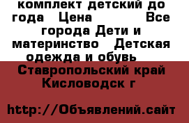 комплект детский до года › Цена ­ 1 000 - Все города Дети и материнство » Детская одежда и обувь   . Ставропольский край,Кисловодск г.